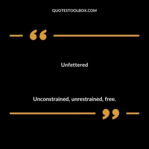 Unfettered Unconstrained unrestrained free.