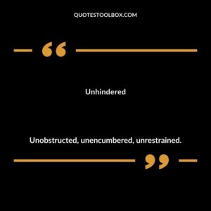 Unhindered Unobstructed unencumbered unrestrained.