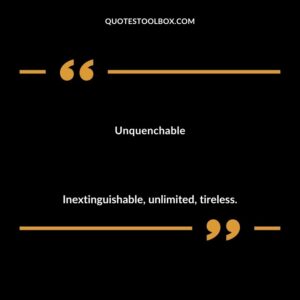 Unquenchable Inextinguishable unlimited tireless.