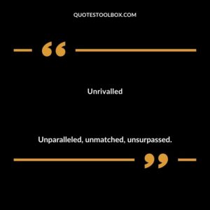 Unrivalled Unparalleled unmatched unsurpassed.