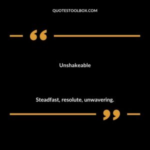 Unshakeable Steadfast resolute unwavering.