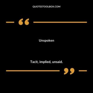 Unspoken Tacit implied unsaid.