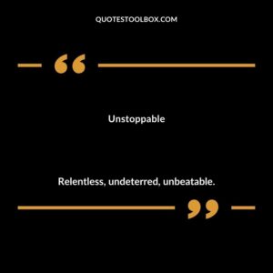 Unstoppable Relentless undeterred unbeatable.