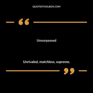 Unsurpassed Unrivaled matchless supreme.