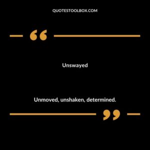 Unswayed Unmoved unshaken determined.