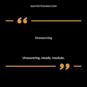Unswerving Unwavering steady resolute.
