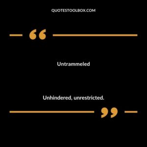 Untrammeled Unhindered unrestricted.