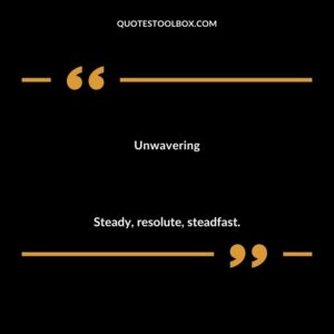 Unwavering Steady resolute steadfast.