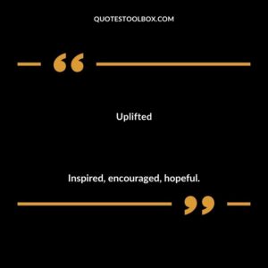 Uplifted Inspired encouraged hopeful.