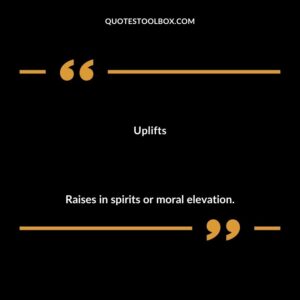 Uplifts Raises in spirits or moral elevation.
