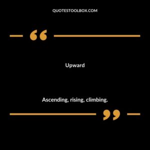 Upward Ascending rising climbing.