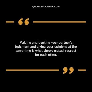 Valuing and trusting your partners judgment and giving your opinions at the same time is what shows mutual respect for each other.
