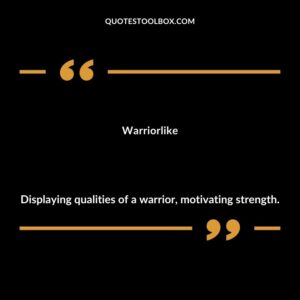 Warriorlike Displaying qualities of a warrior motivating strength.