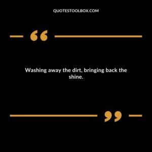 Washing away the dirt bringing back the shine.