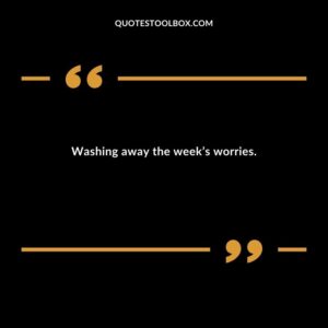Washing away the weeks worries.