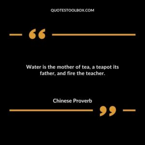 Water is the mother of tea a teapot its father and fire the teacher.