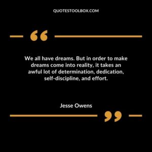 We all have dreams. But in order to make dreams come into reality it takes an awful lot of determination dedication self discipline and effort.