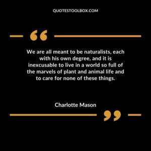 We are all meant to be naturalists each with his own degree and it is inexcusable to live in a world so full of the marvels of plant and animal life and to care for none of these things.