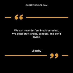 We can never let em break our mind. We gotta stay strong conquer and dont divide.