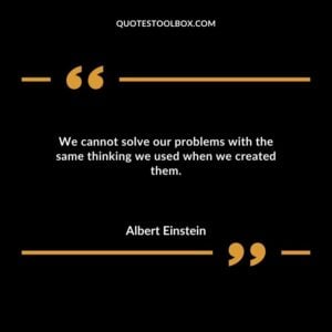 We cannot solve our problems with the same thinking we used when we created them.