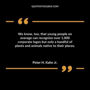 We know too that young people on average can recognize over 1000 corporate logos but only a handful of plants and animals native to their places.