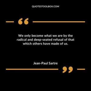 We only become what we are by the radical and deep seated refusal of that which others have made of us.