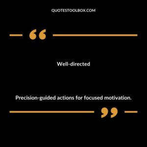 Well directed Precision guided actions for focused motivation.