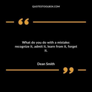 What do you do with a mistake recognize it admit it learn from it forget it.
