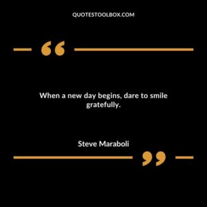 When a new day begins dare to smile gratefully.