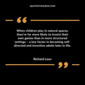 When children play in natural spaces, they’re far more likely to invent their own games than in more structured settings – a key factor in becoming self directed and inventive adults