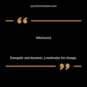 Whirlwind Energetic and dynamic a motivator for change.