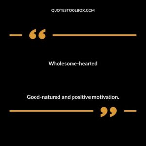Wholesome hearted Good natured and positive motivation.