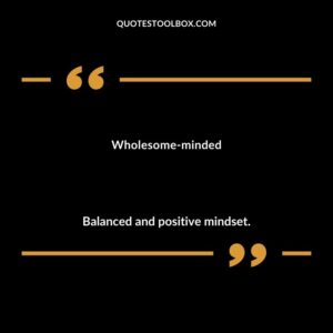 Wholesome minded Balanced and positive mindset.
