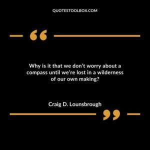 Why is it that we don’t worry about a compass until we’re lost in a wilderness of our own making