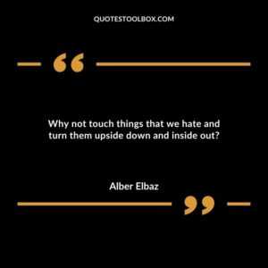 Why not touch things that we hate and turn them upside down and inside out