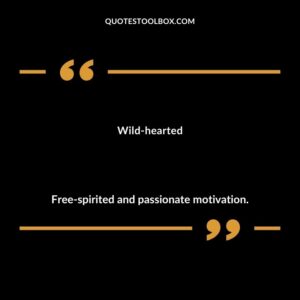 Wild hearted Free spirited and passionate motivation.