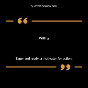 Willing Eager and ready a motivator for action.