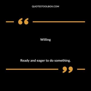 Willing Ready and eager to do something.