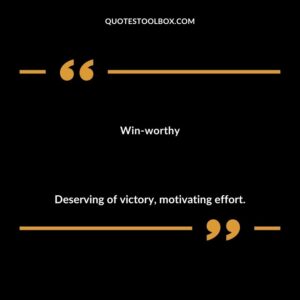 Win worthy Deserving of victory motivating effort.