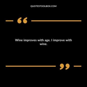 Wine improves with age. I improve with wine.