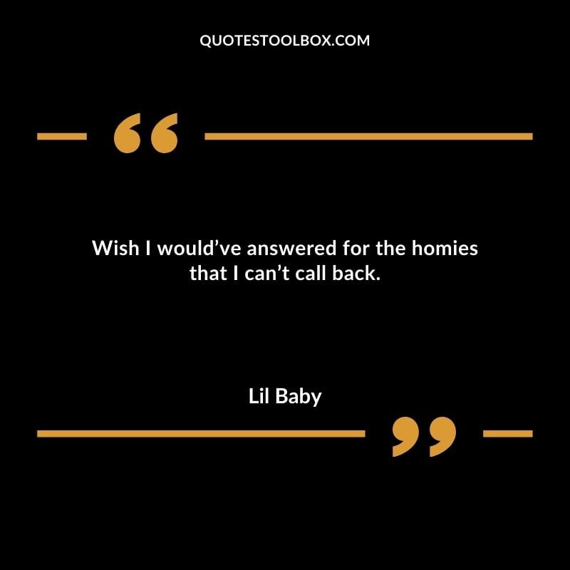Wish I wouldve answered for the homies that I cant call back. Best Feeling Lil Baby Quotes (Life and More)