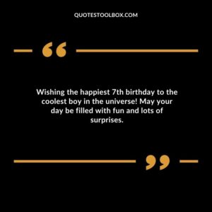 Wishing the happiest 7th birthday to the coolest boy in the universe! May your day be filled with fun and lots of surprises.