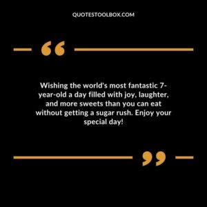 Wishing the worlds most fantastic 7 year old a day filled with joy laughter and more sweets than you can eat without getting a sugar rush. Enjoy your special day!