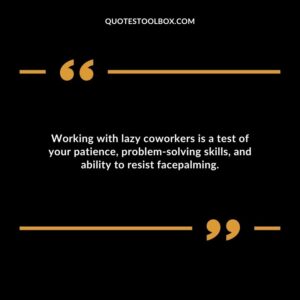 Working with lazy coworkers is a test of your patience problem solving skills and ability to resist facepalming.