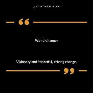 World changer Visionary and impactful driving change.