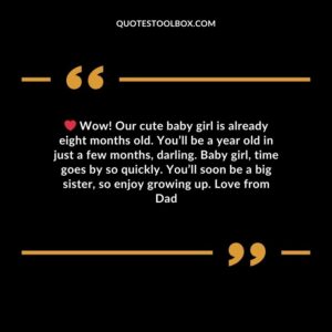 Wow! Our cute baby girl is already eight months old. You’ll be a year old in just a few months, darling. Baby girl, time goes by so quickly. You’ll soon be a big sister, so enjoy growing up. Love from