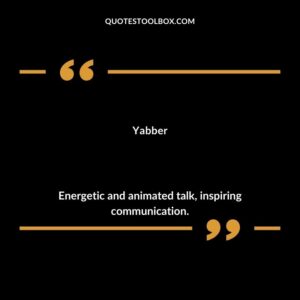 Yabber Energetic and animated talk inspiring communication.