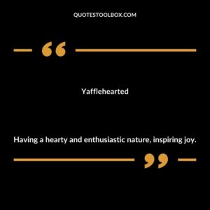 Yafflehearted Having a hearty and enthusiastic nature inspiring joy.