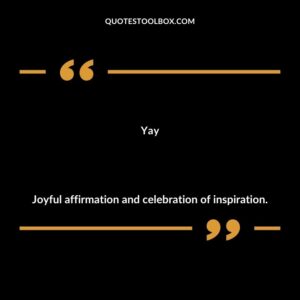 Yay Joyful affirmation and celebration of inspiration.