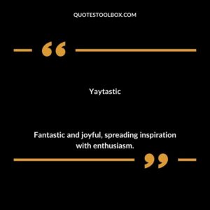 Yaytastic Fantastic and joyful spreading inspiration with enthusiasm.